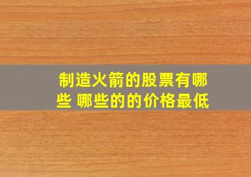 制造火箭的股票有哪些 哪些的的价格最低